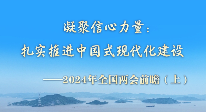 两会前瞻｜凝聚信心力量：扎实推进中国式现代化建设——2024年全国两会前瞻（上）
